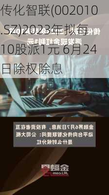 传化智联(002010.SZ)2023年拟每10股派1元 6月24日除权除息