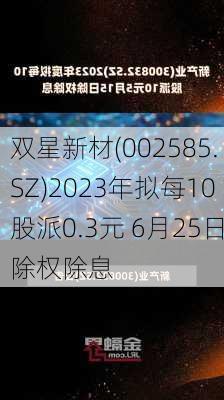 双星新材(002585.SZ)2023年拟每10股派0.3元 6月25日除权除息