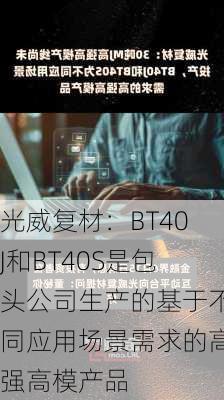 光威复材：BT40J和BT40S是包头公司生产的基于不同应用场景需求的高强高模产品