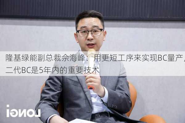 隆基绿能副总裁佘海峰：用更短工序来实现BC量产，二代BC是5年内的重要技术