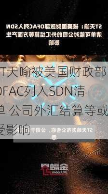 ST天喻被美国财政部OFAC列入SDN清单 公司外汇结算等或受影响