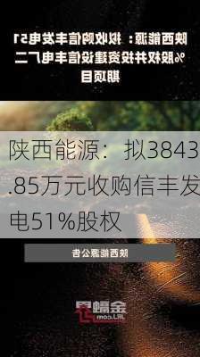 陕西能源：拟3843.85万元收购信丰发电51%股权