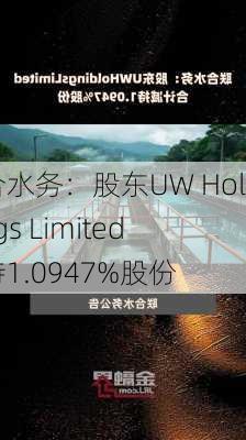 联合水务：股东UW Holdings Limited减持1.0947%股份