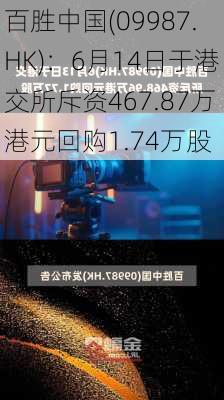 百胜中国(09987.HK)：6月14日于港交所斥资467.87万港元回购1.74万股