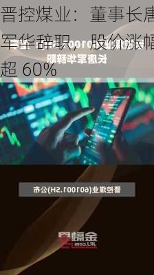 晋控煤业：董事长唐军华辞职，股价涨幅超 60%