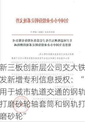 新三板创新层公司交大铁发新增专利信息授权：“用于城市轨道交通的钢轨打磨砂轮轴套筒和钢轨打磨砂轮”