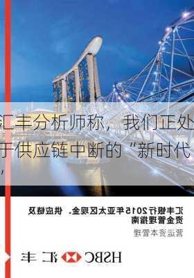 汇丰分析师称，我们正处于供应链中断的“新时代”