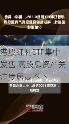 港股红利ETF集中发售 高股息资产关注度居高不下