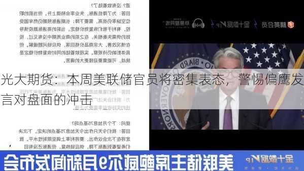 光大期货：本周美联储官员将密集表态，警惕偏鹰发言对盘面的冲击