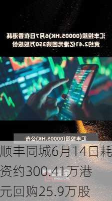 顺丰同城6月14日耗资约300.41万港元回购25.9万股