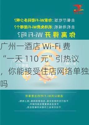 广州一酒店 Wi-Fi 费“一天 110 元”引热议，你能接受住店网络单独收费吗