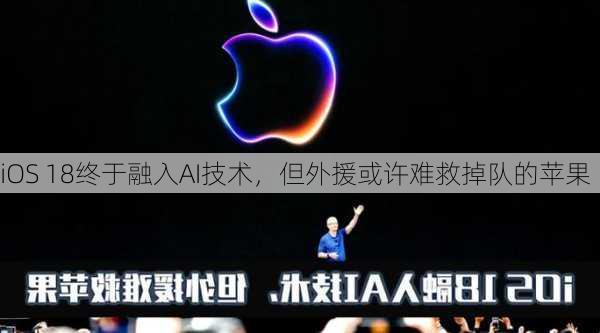 iOS 18终于融入AI技术，但外援或许难救掉队的苹果