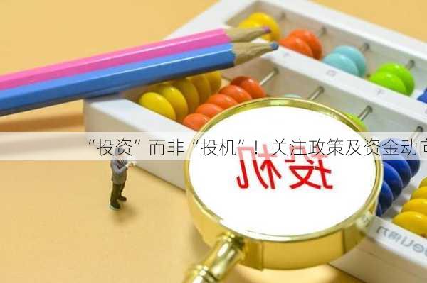 “投资”而非“投机”！关注政策及资金动向