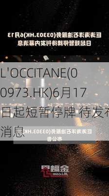 L'OCCITANE(00973.HK)6月17日起短暂停牌 待发布内幕消息