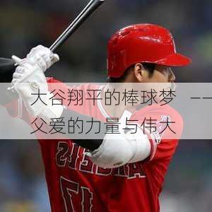 大谷翔平的棒球梦   ――父爱的力量与伟大