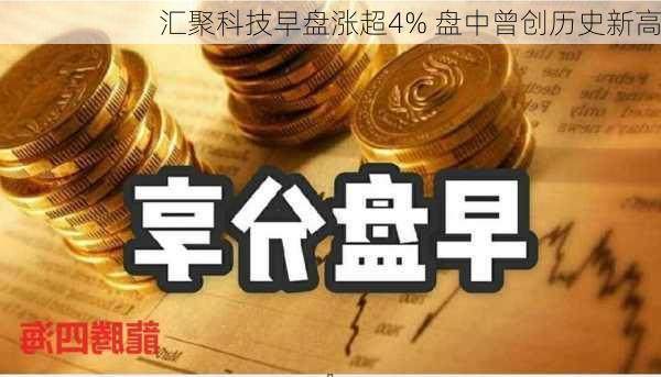 汇聚科技早盘涨超4% 盘中曾创历史新高