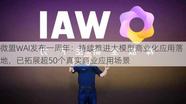 微盟WAI发布一周年：持续推进大模型商业化应用落地，已拓展超50个真实商业应用场景