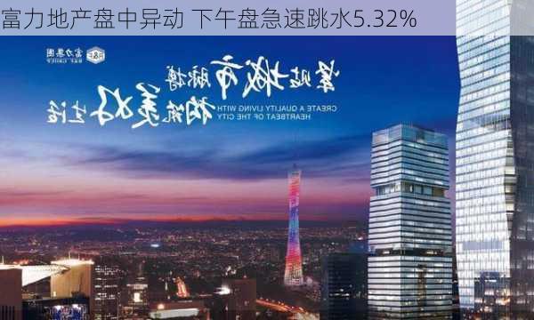 富力地产盘中异动 下午盘急速跳水5.32%