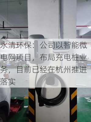 永清环保：公司以智能微电网项目，布局充电桩业务，目前已经在杭州推进落实