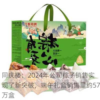 同庆楼：2024年公司粽子销售实现了新突破，端午礼盒销售量约57万盒