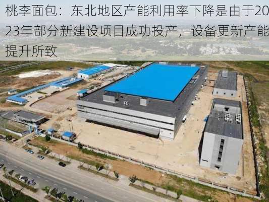 桃李面包：东北地区产能利用率下降是由于2023年部分新建设项目成功投产，设备更新产能提升所致