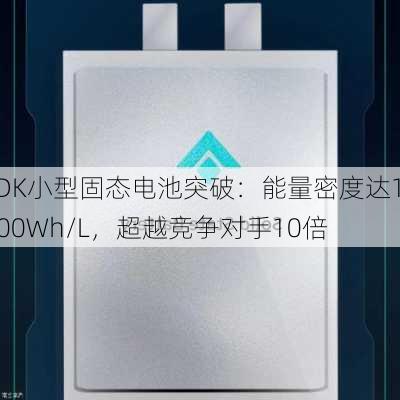 TDK小型固态电池突破：能量密度达1000Wh/L，超越竞争对手10倍