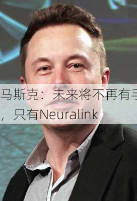 马斯克：未来将不再有手机，只有Neuralink