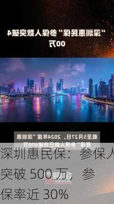 深圳惠民保：参保人数突破 500 万，参保率近 30%