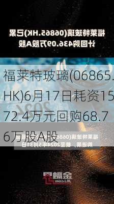 福莱特玻璃(06865.HK)6月17日耗资1572.4万元回购68.76万股A股