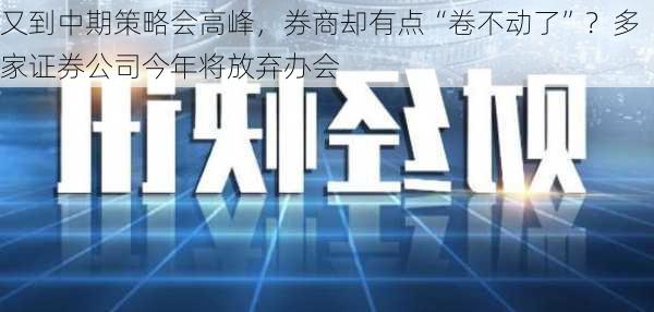 又到中期策略会高峰，券商却有点“卷不动了”？多家证券公司今年将放弃办会