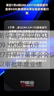 新华通讯频媒(00309.HK)将于6月27日举行董事会会议以审批年度业绩