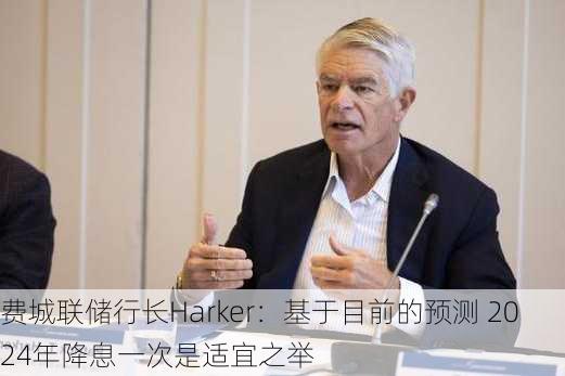 费城联储行长Harker：基于目前的预测 2024年降息一次是适宜之举