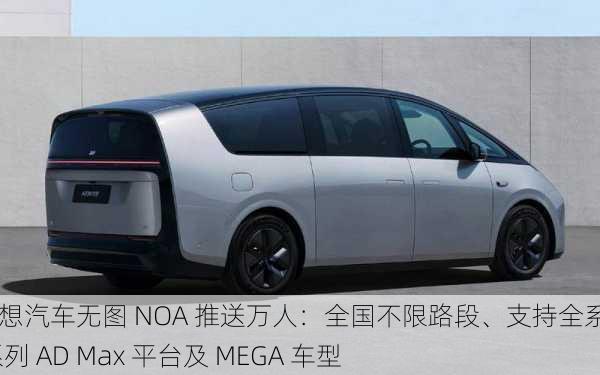 理想汽车无图 NOA 推送万人：全国不限路段、支持全系 L 系列 AD Max 平台及 MEGA 车型