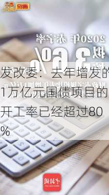 发改委：去年增发的1万亿元国债项目的开工率已经超过80%