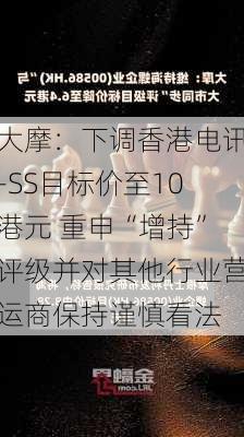 大摩：下调香港电讯-SS目标价至10港元 重申“增持”评级并对其他行业营运商保持谨慎看法