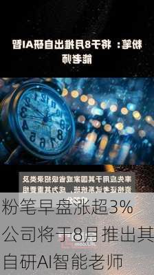 粉笔早盘涨超3% 公司将于8月推出其自研AI智能老师