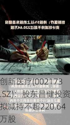 创新医疗(002173.SZ)：股东昌健投资拟减持不超220.64万股