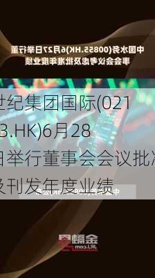 世纪集团国际(02113.HK)6月28日举行董事会会议批准及刊发年度业绩