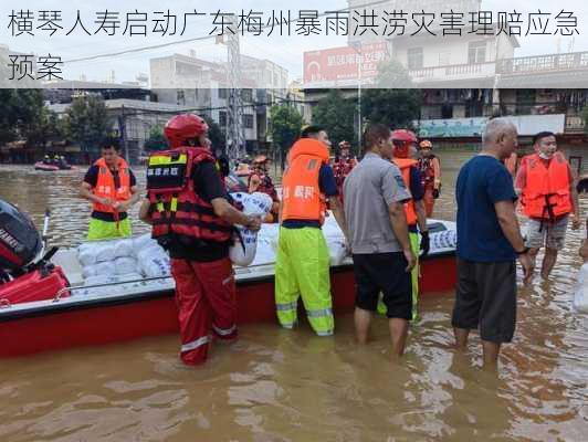 横琴人寿启动广东梅州暴雨洪涝灾害理赔应急预案