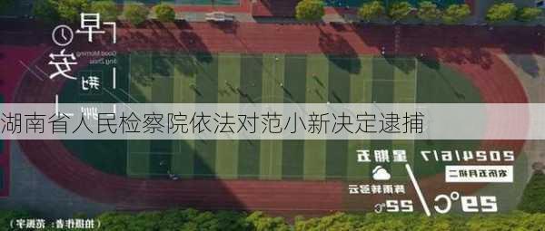 湖南省人民检察院依法对范小新决定逮捕