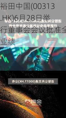 裕田中国(00313.HK)6月28日举行董事会会议批准全年业绩