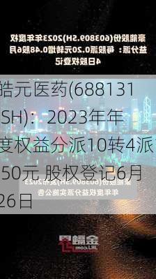 皓元医药(688131.SH)：2023年年度权益分派10转4派1.50元 股权登记6月26日