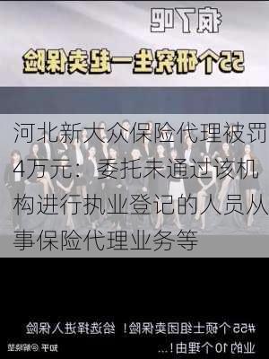 河北新大众保险代理被罚4万元：委托未通过该机构进行执业登记的人员从事保险代理业务等