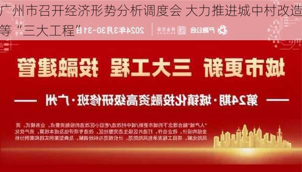 广州市召开经济形势分析调度会 大力推进城中村改造等“三大工程”