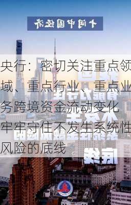 央行：密切关注重点领域、重点行业、重点业务跨境资金流动变化 牢牢守住不发生系统性风险的底线