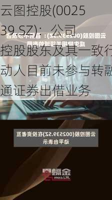 云图控股(002539.SZ)：公司控股股东及其一致行动人目前未参与转融通证券出借业务