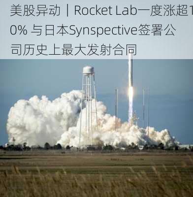 美股异动｜Rocket Lab一度涨超10% 与日本Synspective签署公司历史上最大发射合同