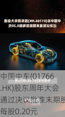 中国中车(01766.HK)股东周年大会通过决议批准末期股息每股0.20元