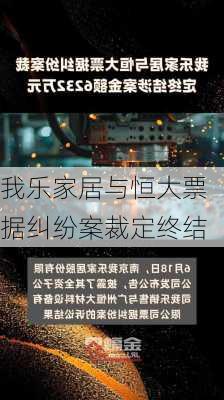 我乐家居与恒大票据纠纷案裁定终结