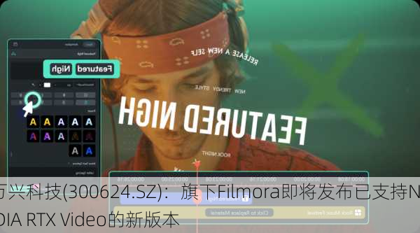 万兴科技(300624.SZ)：旗下Filmora即将发布已支持NVIDIA RTX Video的新版本